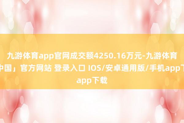 九游体育app官网成交额4250.16万元-九游体育「中国」官方网站 登录入口 IOS/安卓通用版/手机app下载
