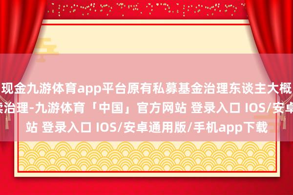 现金九游体育app平台原有私募基金治理东谈主大概延续对底层项认识存续治理-九游体育「中国」官方网站 登录入口 IOS/安卓通用版/手机app下载