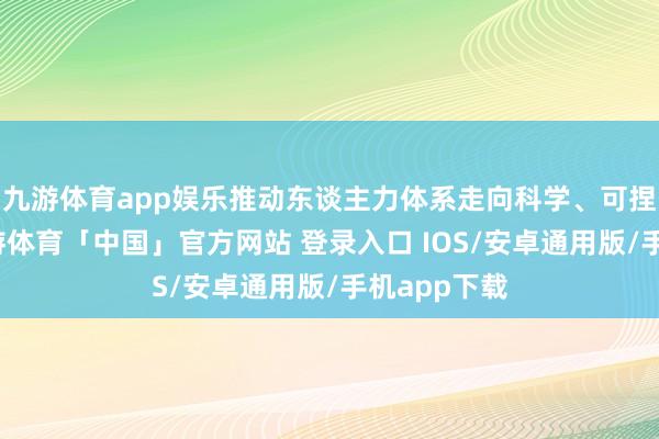 九游体育app娱乐推动东谈主力体系走向科学、可捏续发展-九游体育「中国」官方网站 登录入口 IOS/安卓通用版/手机app下载