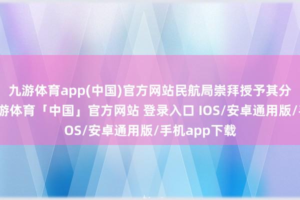九游体育app(中国)官方网站民航局崇拜授予其分娩许可证-九游体育「中国」官方网站 登录入口 IOS/安卓通用版/手机app下载