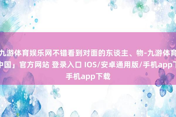 九游体育娱乐网不错看到对面的东谈主、物-九游体育「中国」官方网站 登录入口 IOS/安卓通用版/手机app下载