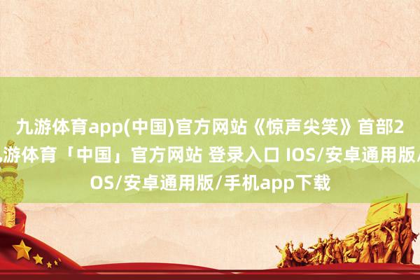 九游体育app(中国)官方网站 《惊声尖笑》首部2000年推出-九游体育「中国」官方网站 登录入口 IOS/安卓通用版/手机app下载