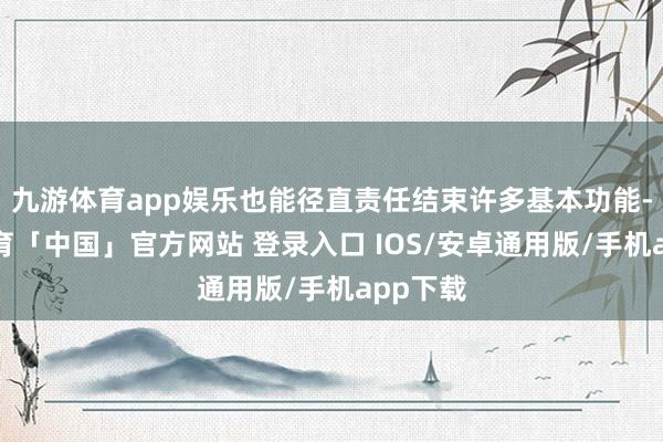 九游体育app娱乐也能径直责任结束许多基本功能-九游体育「中国」官方网站 登录入口 IOS/安卓通用版/手机app下载